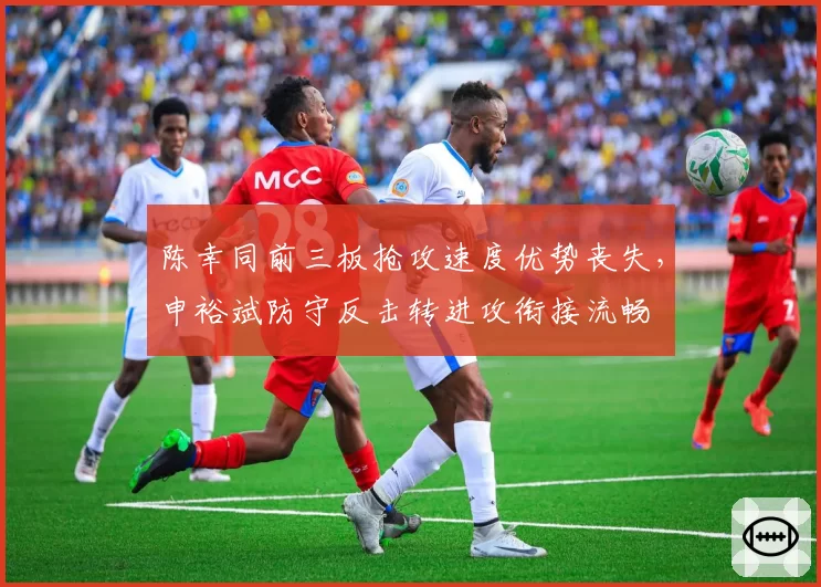 陈幸同前三板抢攻速度优势丧失，申裕斌防守反击转进攻衔接流畅