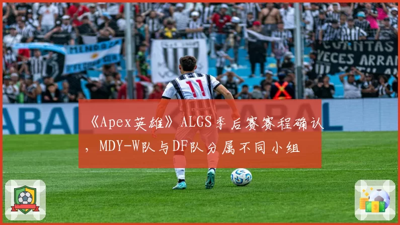 《Apex英雄》ALGS季后赛赛程确认，MDY-W队与DF队分属不同小组