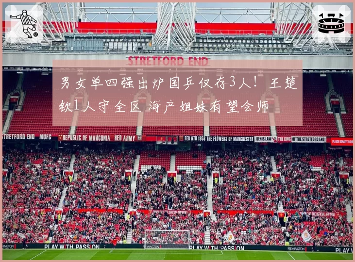 男女单四强出炉国乒仅存3人!王楚钦1人守全区 海产姐妹有望会师