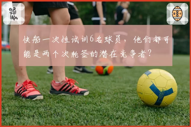 快船一次性试训6名球员,他们都可能是两个次轮签的潜在竞争者?