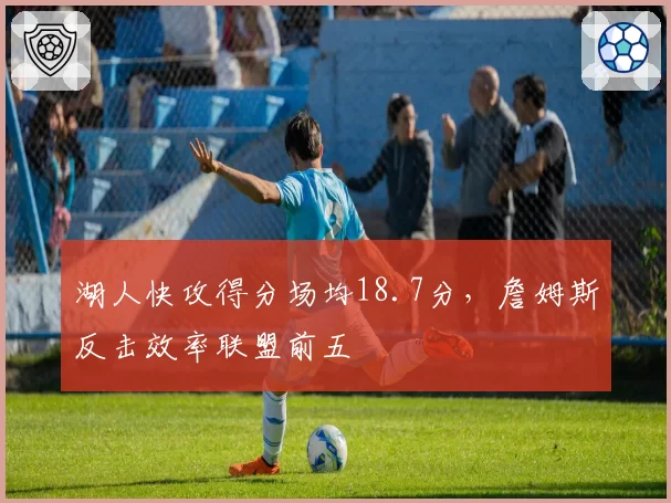 湖人快攻得分场均18.7分,詹姆斯反击效率联盟前五