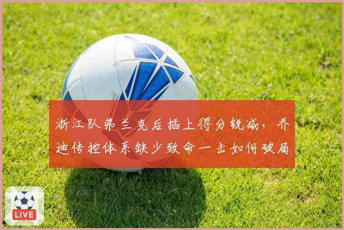 浙江队弗兰克后插上得分锐减，乔迪传控体系缺少致命一击如何破局？
