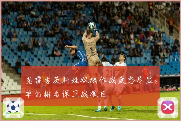 克雷吉茨科娃双线作战疲态尽显,单打排名保卫战艰巨