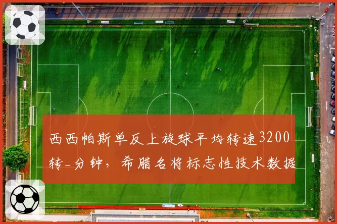 西西帕斯单反上旋球平均转速3200转_分钟，希腊名将标志性技术数据