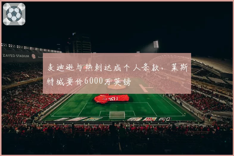 麦迪逊与热刺达成个人条款，莱斯特城要价6000万英镑