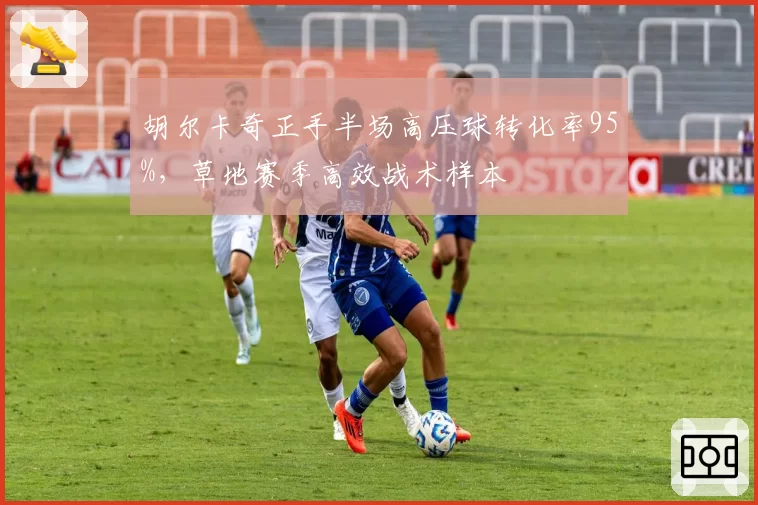 胡尔卡奇正手半场高压球转化率95%，草地赛季高效战术样本