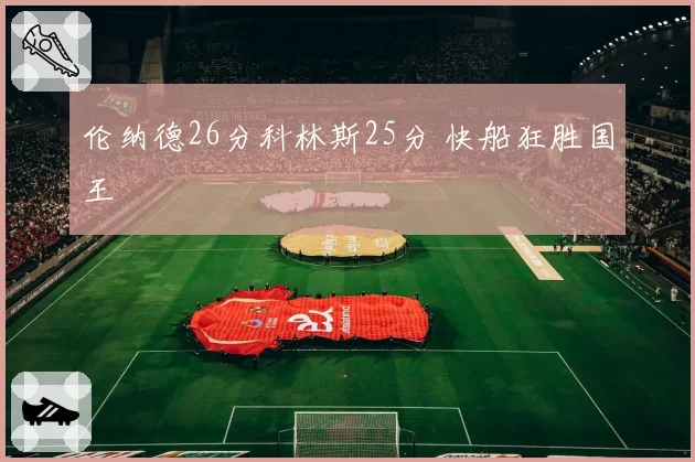 伦纳德26分科林斯25分 快船狂胜国王