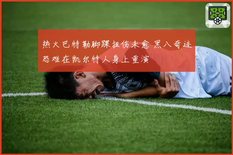 热火巴特勒脚踝扭伤未愈 黑八奇迹恐难在凯尔特人身上重演