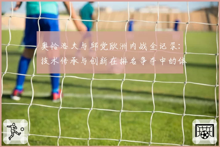 奥恰洛夫与邱党欧洲内战全记录：技术传承与创新在排名争夺中的体现