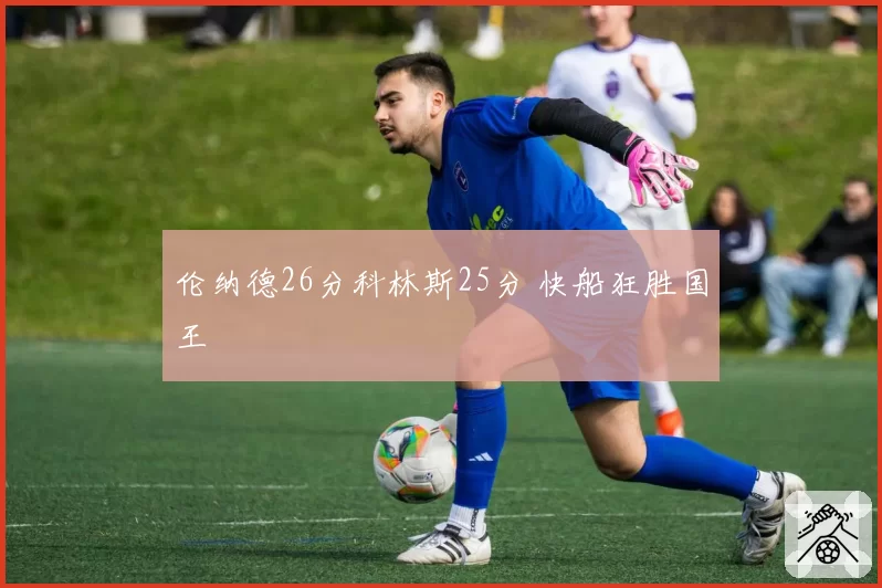 伦纳德26分科林斯25分 快船狂胜国王