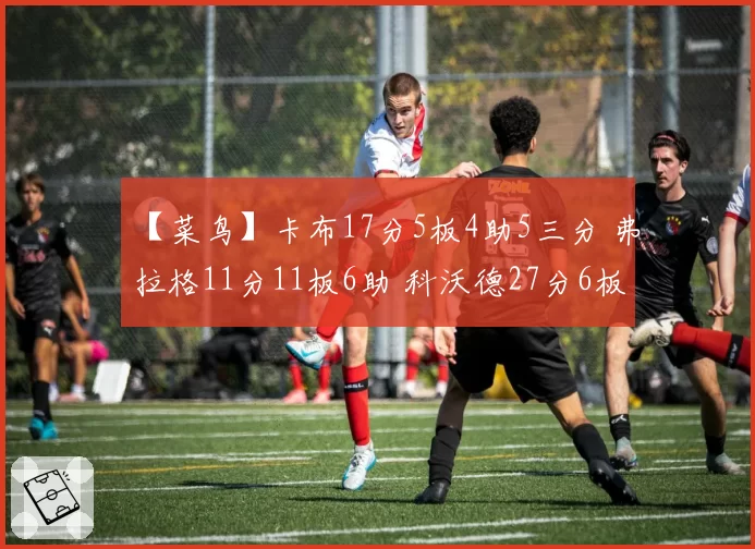 【菜鸟】卡布17分5板4助5三分 弗拉格11分11板6助 科沃德27分6板