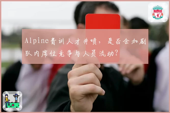 Alpine青训人才井喷，是否会加剧队内席位竞争与人员流动？