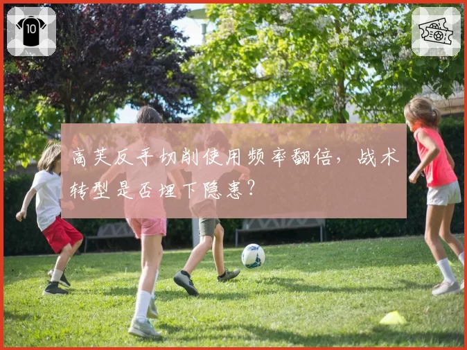 高芙反手切削使用频率翻倍，战术转型是否埋下隐患？