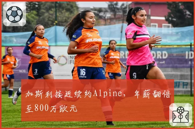 加斯利接近续约Alpine，年薪翻倍至800万欧元