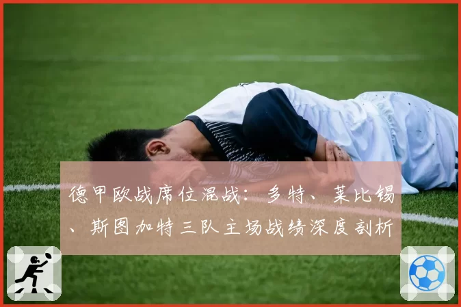德甲欧战席位混战：多特、莱比锡、斯图加特三队主场战绩深度剖析
