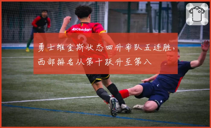 勇士维金斯状态回升率队五连胜,西部排名从第十跃升至第八
