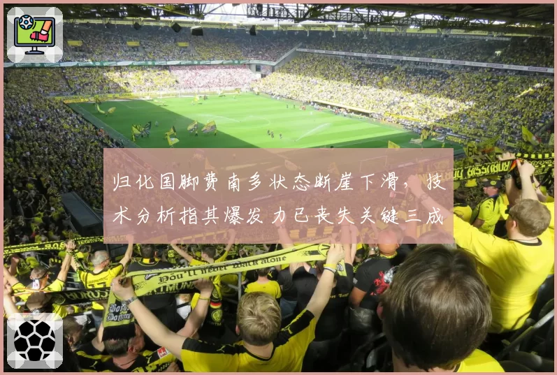 归化国脚费南多状态断崖下滑,技术分析指其爆发力已丧失关键三成