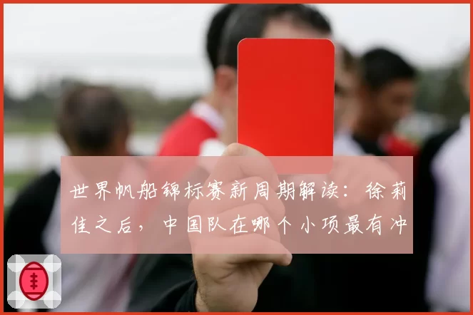 世界帆船锦标赛新周期解读：徐莉佳之后，中国队在哪个小项最有冲金希望？