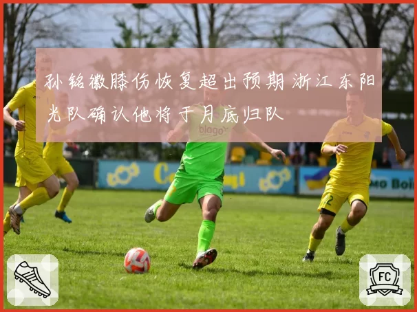 孙铭徽膝伤恢复超出预期 浙江东阳光队确认他将于月底归队