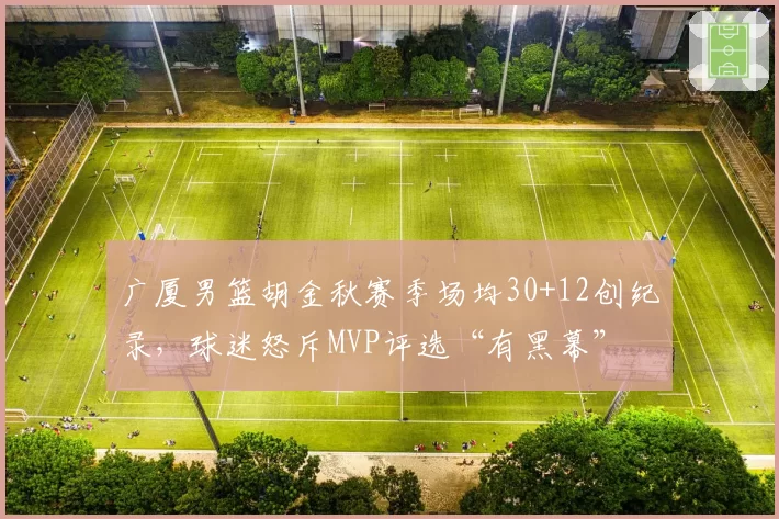 广厦男篮胡金秋赛季场均30+12创纪录，球迷怒斥MVP评选“有黑幕”